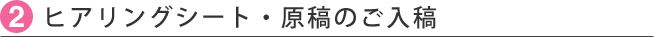 2.ヒアリングシート・原稿のご入稿